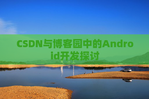 CSDN与博客园中的Android开发探讨