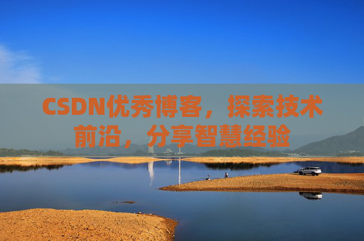 CSDN优秀博客,探索技术前沿,分享智慧经验